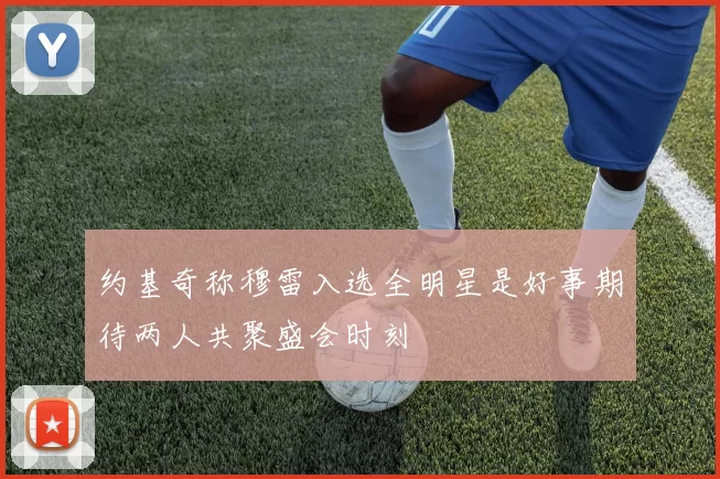 约基奇称穆雷入选全明星是好事期待两人共聚盛会时刻