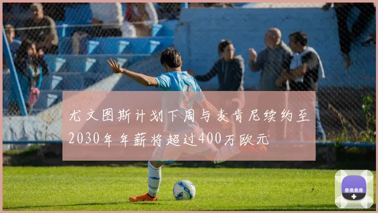尤文图斯计划下周与麦肯尼续约至2030年年薪将超过400万欧元