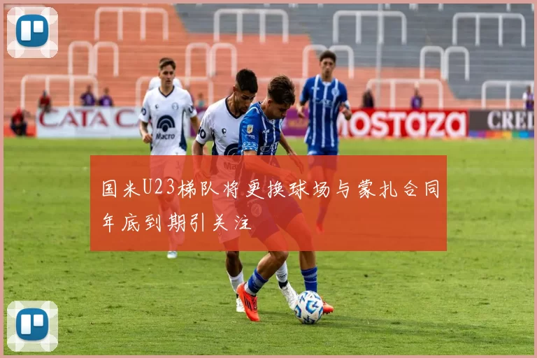国米U23梯队将更换球场与蒙扎合同年底到期引关注