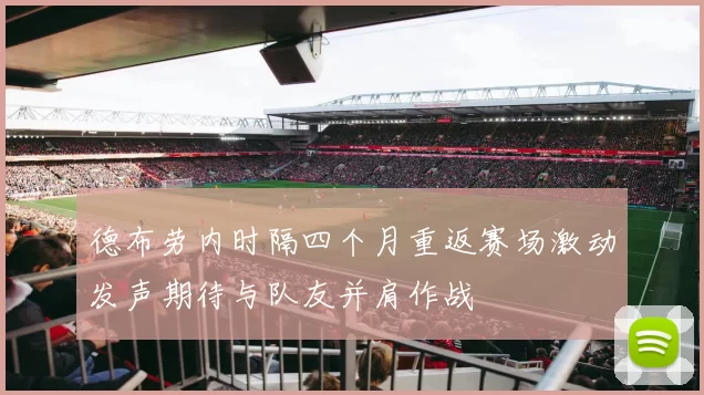德布劳内时隔四个月重返赛场激动发声期待与队友并肩作战