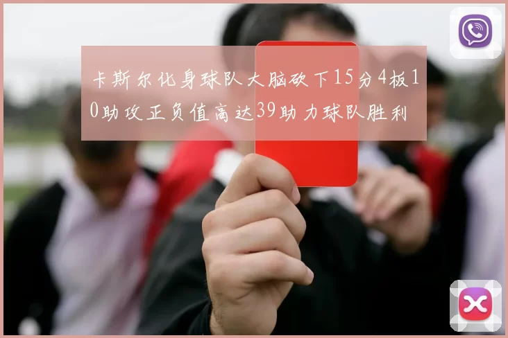 卡斯尔化身球队大脑砍下15分4板10助攻正负值高达39助力球队胜利