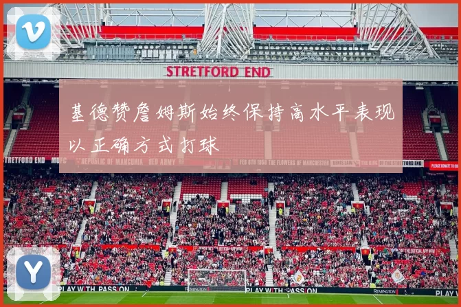 基德赞詹姆斯始终保持高水平表现以正确方式打球